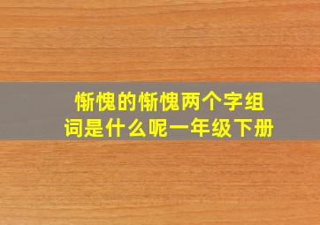 惭愧的惭愧两个字组词是什么呢一年级下册