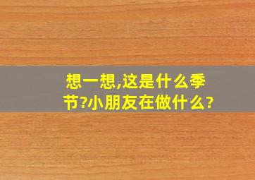 想一想,这是什么季节?小朋友在做什么?