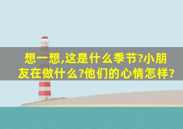 想一想,这是什么季节?小朋友在做什么?他们的心情怎样?