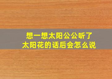 想一想太阳公公听了太阳花的话后会怎么说