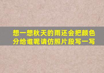 想一想秋天的雨还会把颜色分给谁呢请仿照片段写一写