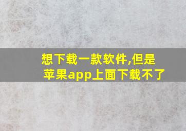 想下载一款软件,但是苹果app上面下载不了