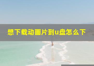 想下载动画片到u盘怎么下