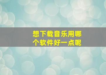 想下载音乐用哪个软件好一点呢