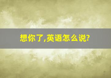 想你了,英语怎么说?