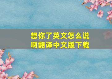 想你了英文怎么说啊翻译中文版下载