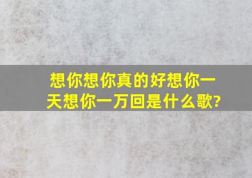 想你想你真的好想你一天想你一万回是什么歌?