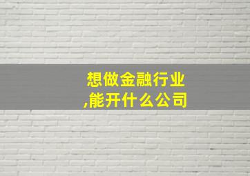 想做金融行业,能开什么公司