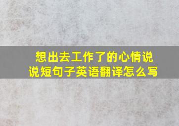 想出去工作了的心情说说短句子英语翻译怎么写