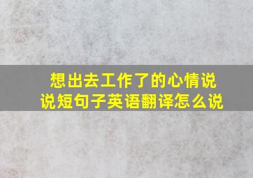 想出去工作了的心情说说短句子英语翻译怎么说