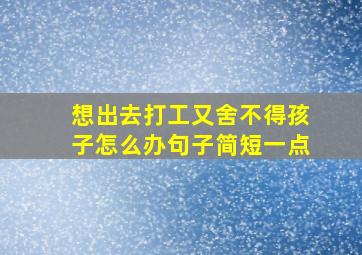 想出去打工又舍不得孩子怎么办句子简短一点