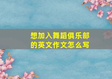 想加入舞蹈俱乐部的英文作文怎么写