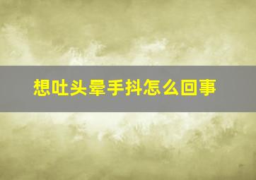 想吐头晕手抖怎么回事