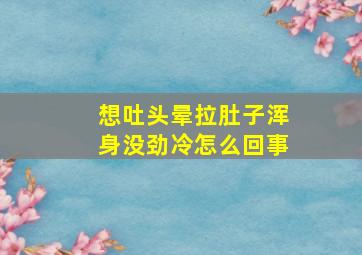 想吐头晕拉肚子浑身没劲冷怎么回事