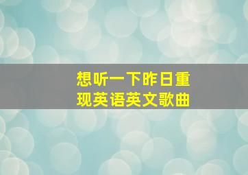 想听一下昨日重现英语英文歌曲