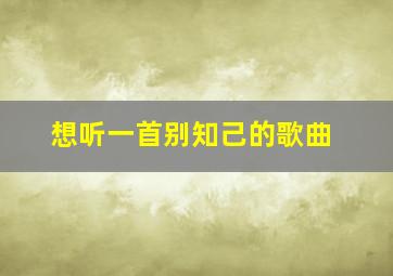 想听一首别知己的歌曲