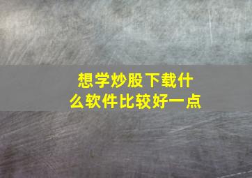 想学炒股下载什么软件比较好一点