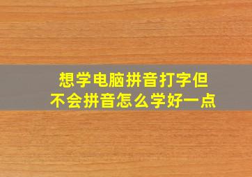 想学电脑拼音打字但不会拼音怎么学好一点