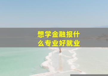 想学金融报什么专业好就业