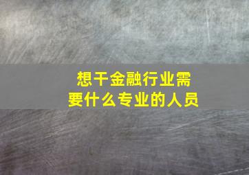 想干金融行业需要什么专业的人员