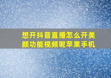 想开抖音直播怎么开美颜功能视频呢苹果手机