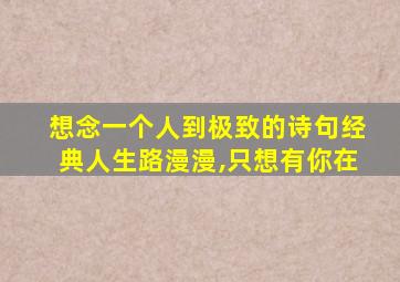 想念一个人到极致的诗句经典人生路漫漫,只想有你在