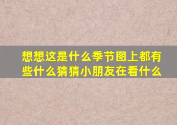 想想这是什么季节图上都有些什么猜猜小朋友在看什么