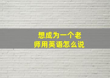 想成为一个老师用英语怎么说