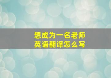 想成为一名老师英语翻译怎么写