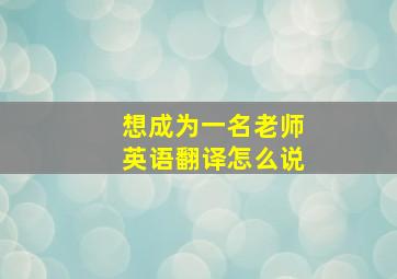 想成为一名老师英语翻译怎么说