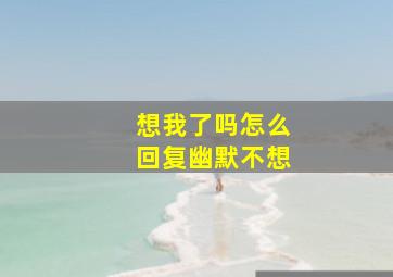 想我了吗怎么回复幽默不想