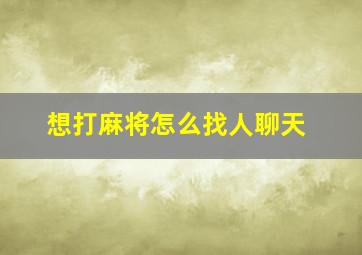 想打麻将怎么找人聊天