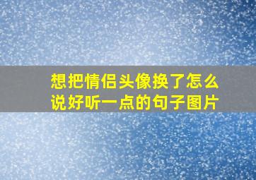 想把情侣头像换了怎么说好听一点的句子图片