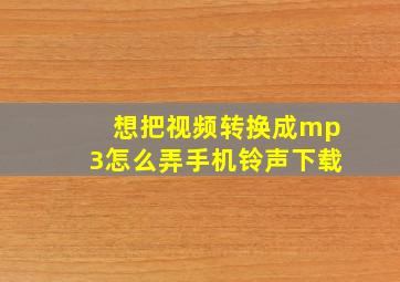 想把视频转换成mp3怎么弄手机铃声下载