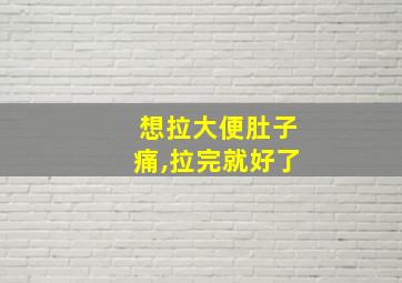 想拉大便肚子痛,拉完就好了