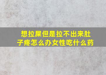 想拉屎但是拉不出来肚子疼怎么办女性吃什么药