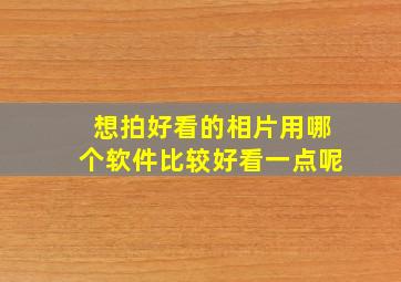 想拍好看的相片用哪个软件比较好看一点呢