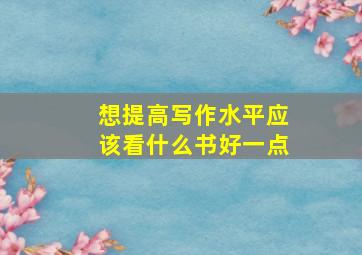 想提高写作水平应该看什么书好一点