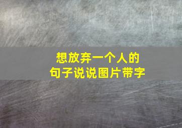 想放弃一个人的句子说说图片带字