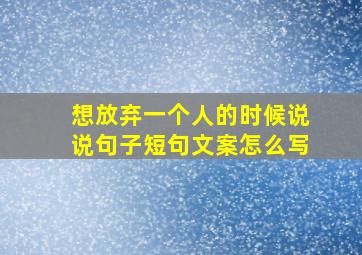 想放弃一个人的时候说说句子短句文案怎么写