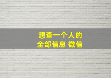 想查一个人的全部信息 微信