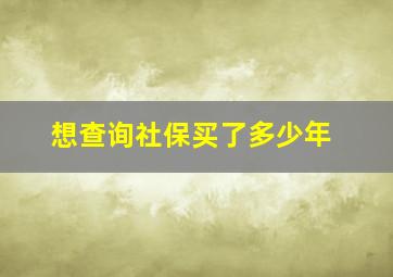 想查询社保买了多少年