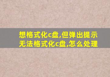 想格式化c盘,但弹出提示无法格式化c盘,怎么处理