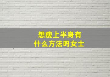 想瘦上半身有什么方法吗女士