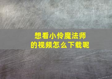 想看小伶魔法师的视频怎么下载呢