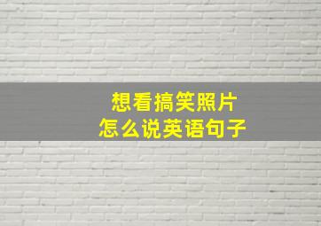 想看搞笑照片怎么说英语句子