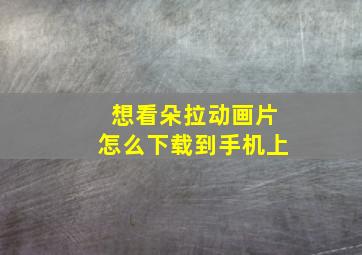 想看朵拉动画片怎么下载到手机上