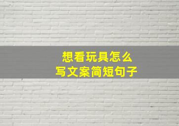 想看玩具怎么写文案简短句子