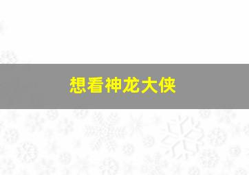 想看神龙大侠