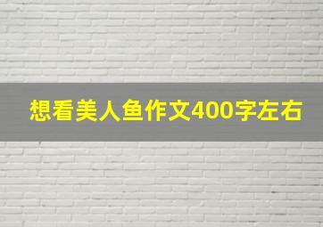 想看美人鱼作文400字左右